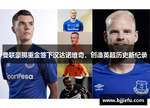 曼联豪掷重金签下汉达诺维奇，创造英超历史新纪录