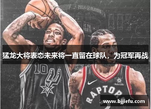 猛龙大将表态未来将一直留在球队，为冠军再战