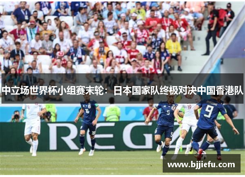 中立场世界杯小组赛末轮：日本国家队终极对决中国香港队
