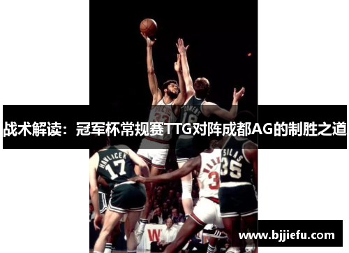 战术解读：冠军杯常规赛TTG对阵成都AG的制胜之道