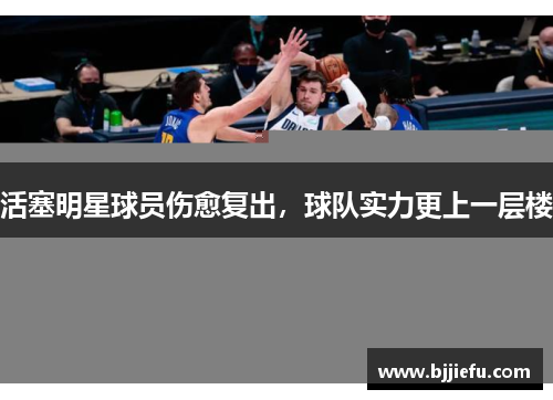 活塞明星球员伤愈复出，球队实力更上一层楼