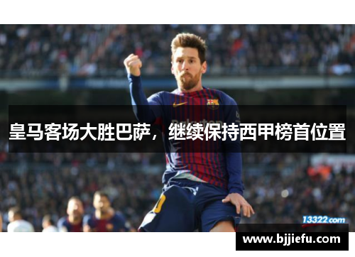 皇马客场大胜巴萨，继续保持西甲榜首位置