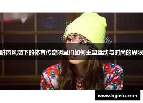 脏辫风潮下的体育传奇明星们如何重塑运动与时尚的界限