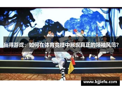 赢得游戏：如何在体育竞技中展现真正的领袖风范？