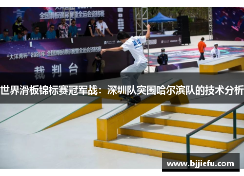 世界滑板锦标赛冠军战：深圳队突围哈尔滨队的技术分析