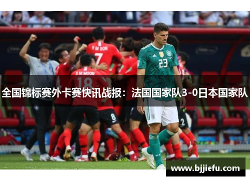 全国锦标赛外卡赛快讯战报：法国国家队3-0日本国家队