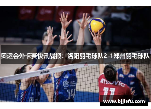 奥运会外卡赛快讯战报：洛阳羽毛球队2-1郑州羽毛球队